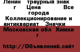 1) Ленин - траурный знак ( 1924 г ) › Цена ­ 4 800 - Все города Коллекционирование и антиквариат » Значки   . Московская обл.,Химки г.